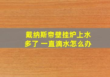 戴纳斯帝壁挂炉上水多了 一直滴水怎么办